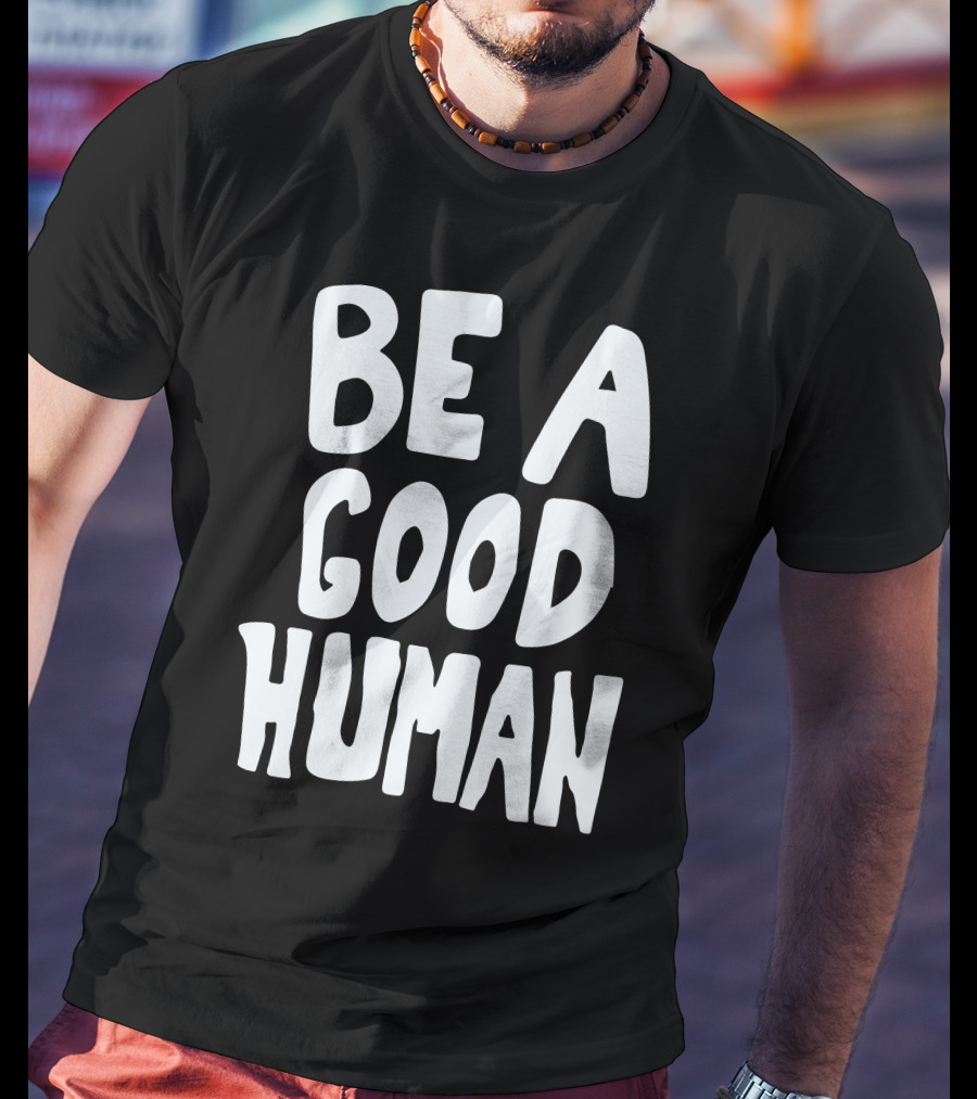 Be A Good Human T-Shirt