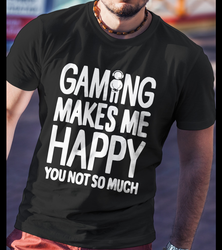 Gaming Makes Me Happy Headphone Gamer You Not So Much T-Shirt