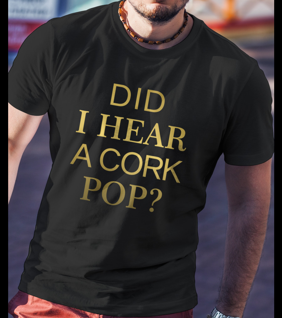Did I Hear A Cork Pop The Real Housewives Of Orange County Catchphrase T-Shirt