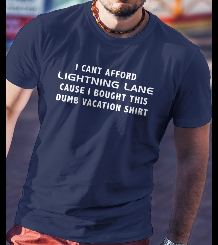 I Cant Afford Lightning Lane Cause I Bought This Dumb Vacation T-Shirt