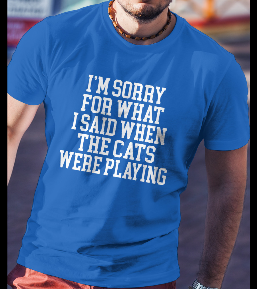 Kentucky For Kentucky I'm Sorry For What I Said When The Cats Were Playing Fan Apology T-Shirt