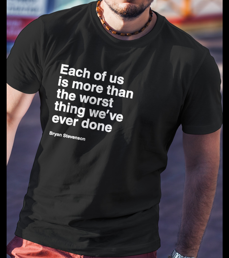 Each Of Us Is More Than The Worst Thing We've Ever Done Bryan Stevenson T-Shirt