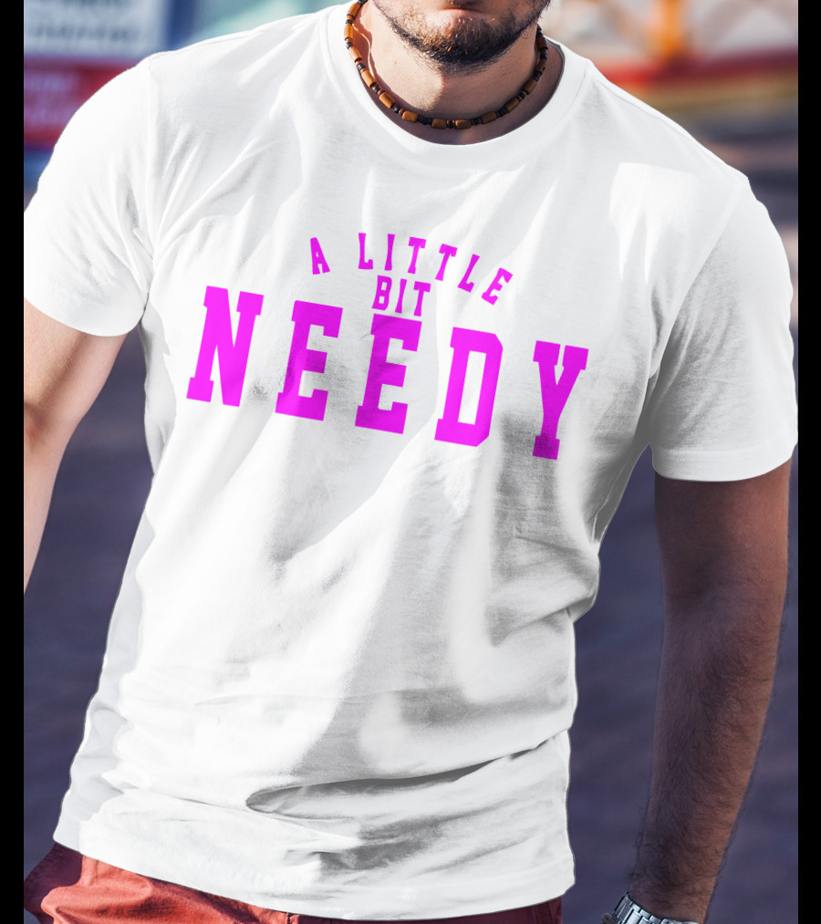 A Little Bit Needy T-Shirt