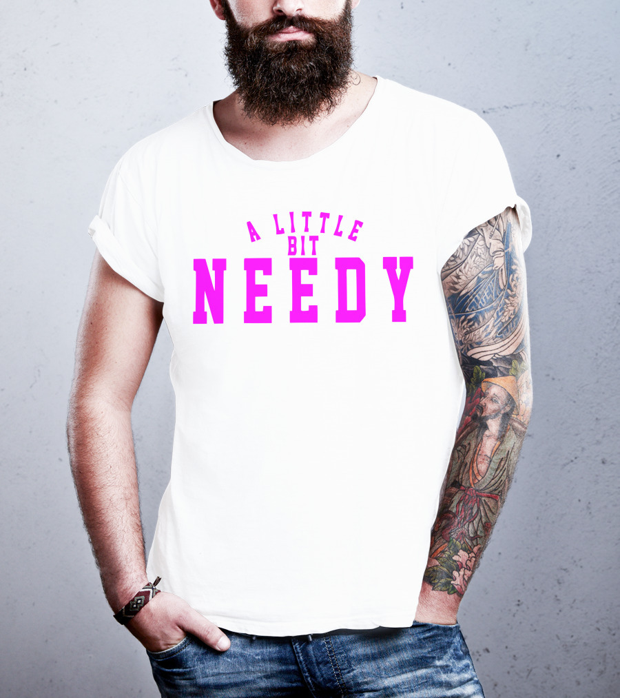 A Little Bit Needy T-Shirt