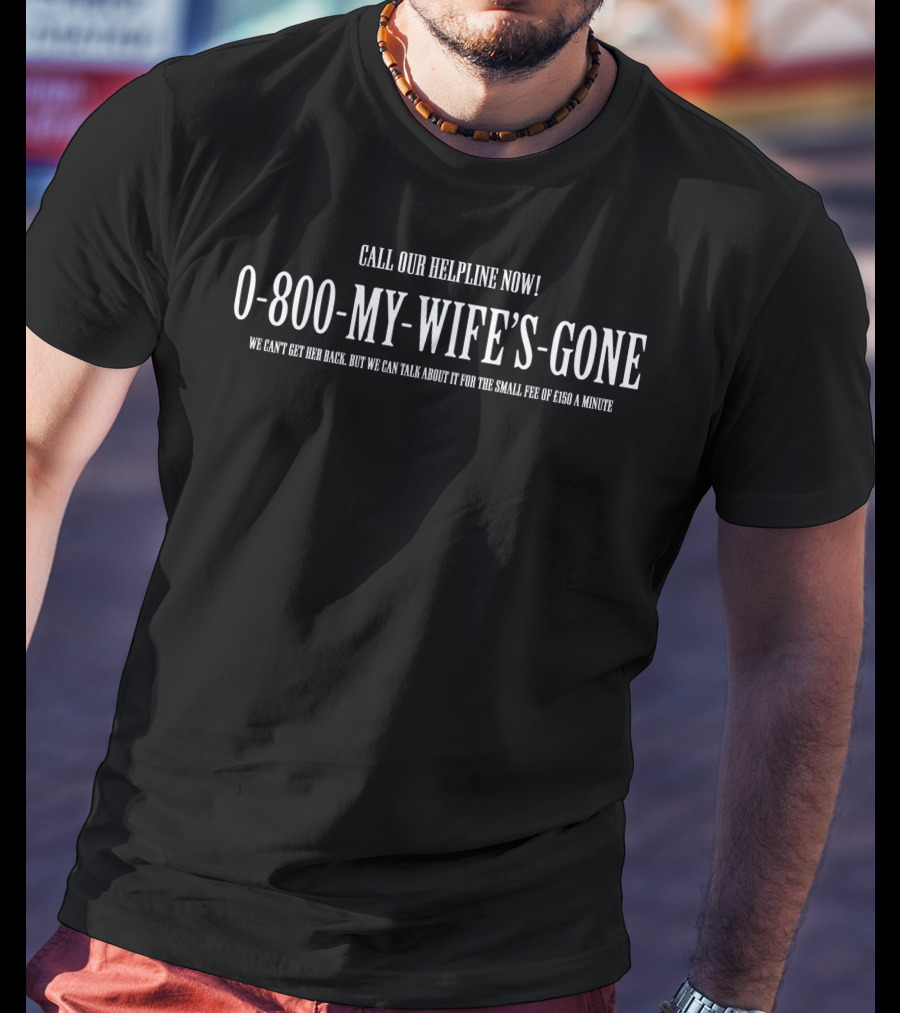 Call Our Helpline Now 0-800-My-Wife's-Gone We Can't Get Her Back But We Can Talk About It For The Small Fee Of £50 A Minute Memeulous Merch T-Shirt