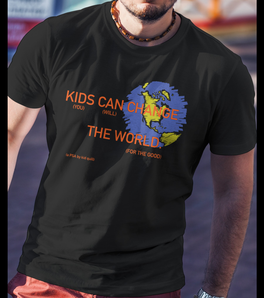 KIDS CAN CHANGE THE WORLD (YOU WILL) (FOR THE GOOD) (a PSA By Kid Quill) T-Shirt
