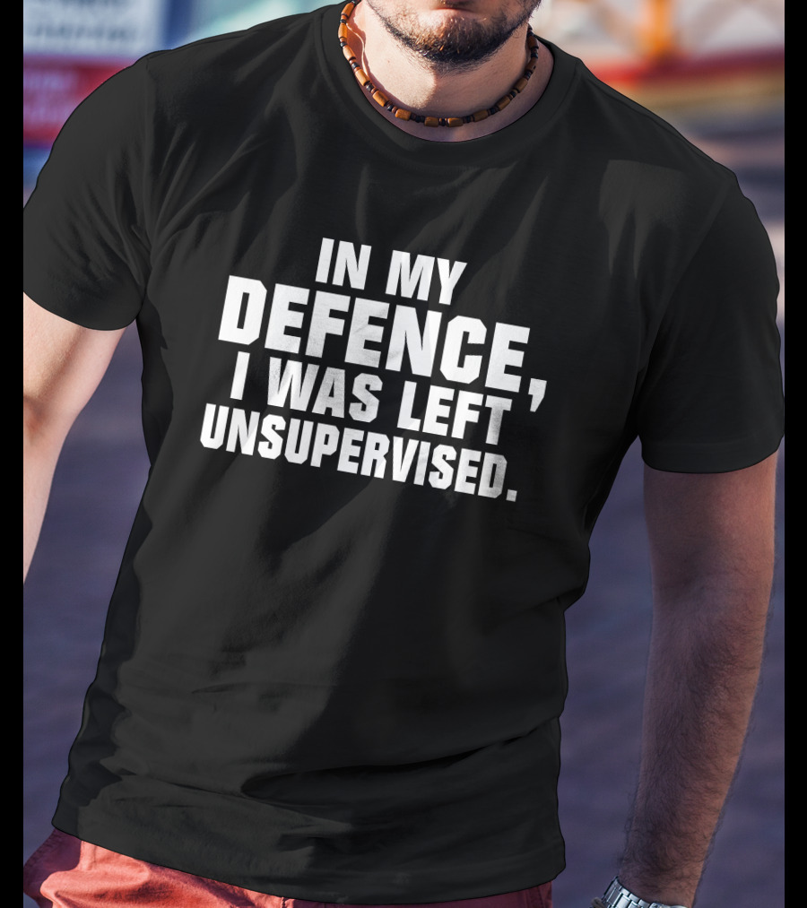 In My Defence I Was Left Unsupervised Dark Humorous T-Shirt
