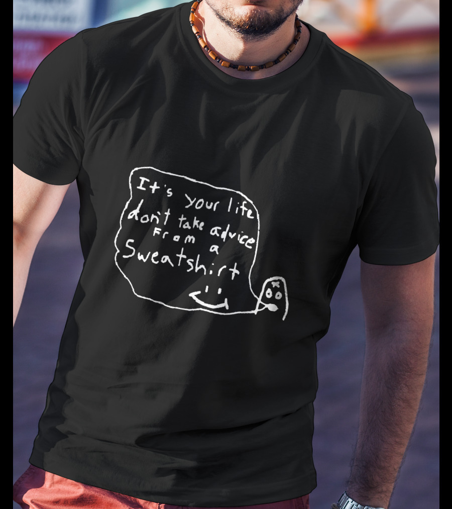 It's Your Life Don't Take Advice From A Sweatshirt Unxpectd T-Shirt