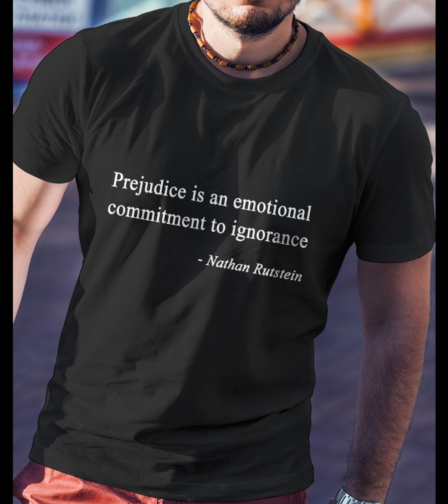 Nathan Rutstein Quote Prejudice Is An Emotional Commitment To Ignorance T-Shirt