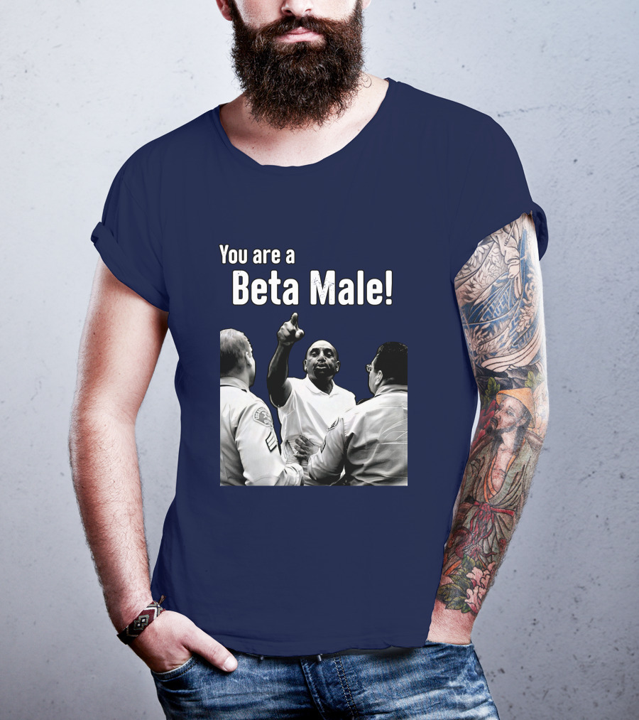 You Are A Beta Male Pointing Man Surrounded By Officers T-Shirt