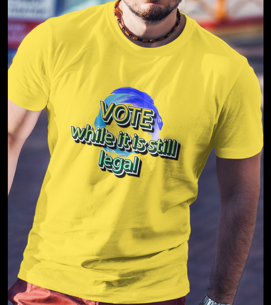 Vote While It Is Still Legal Liberal World Gear Co T-Shirt