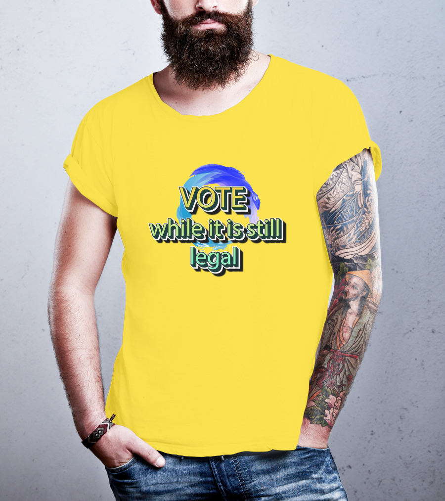 Vote While It Is Still Legal Liberal World Gear Co T-Shirt