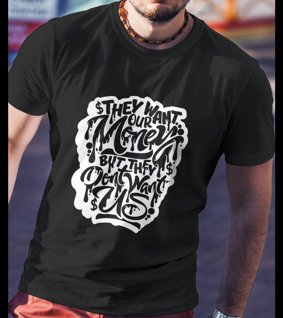 They Want Our Money But They Don't Want Us T-Shirt