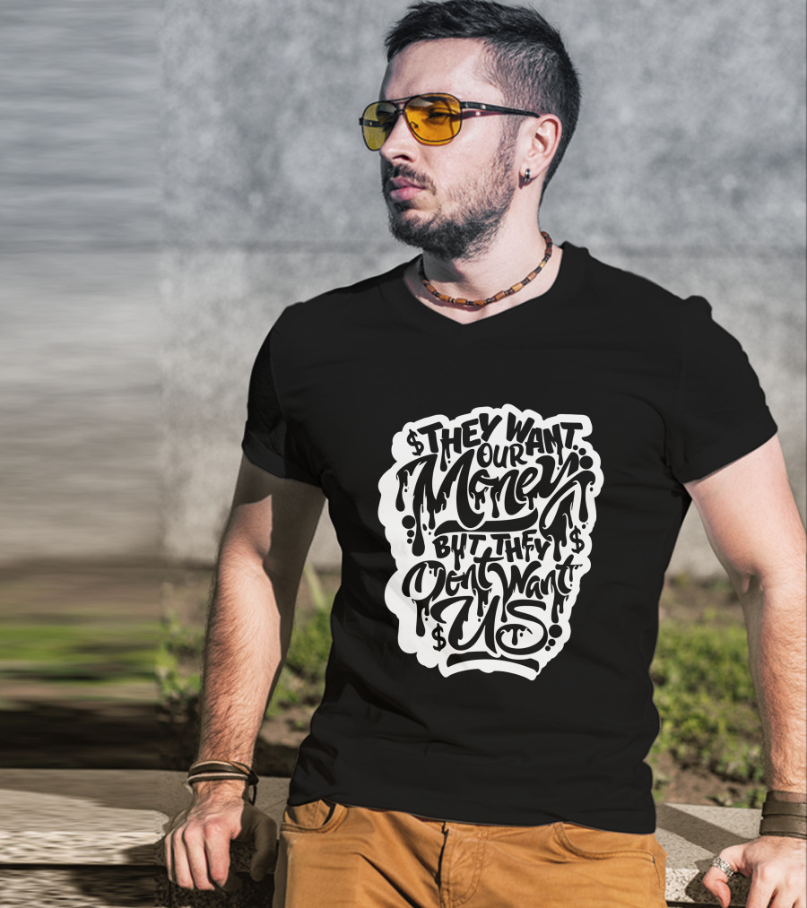 They Want Our Money But They Don't Want Us T-Shirt