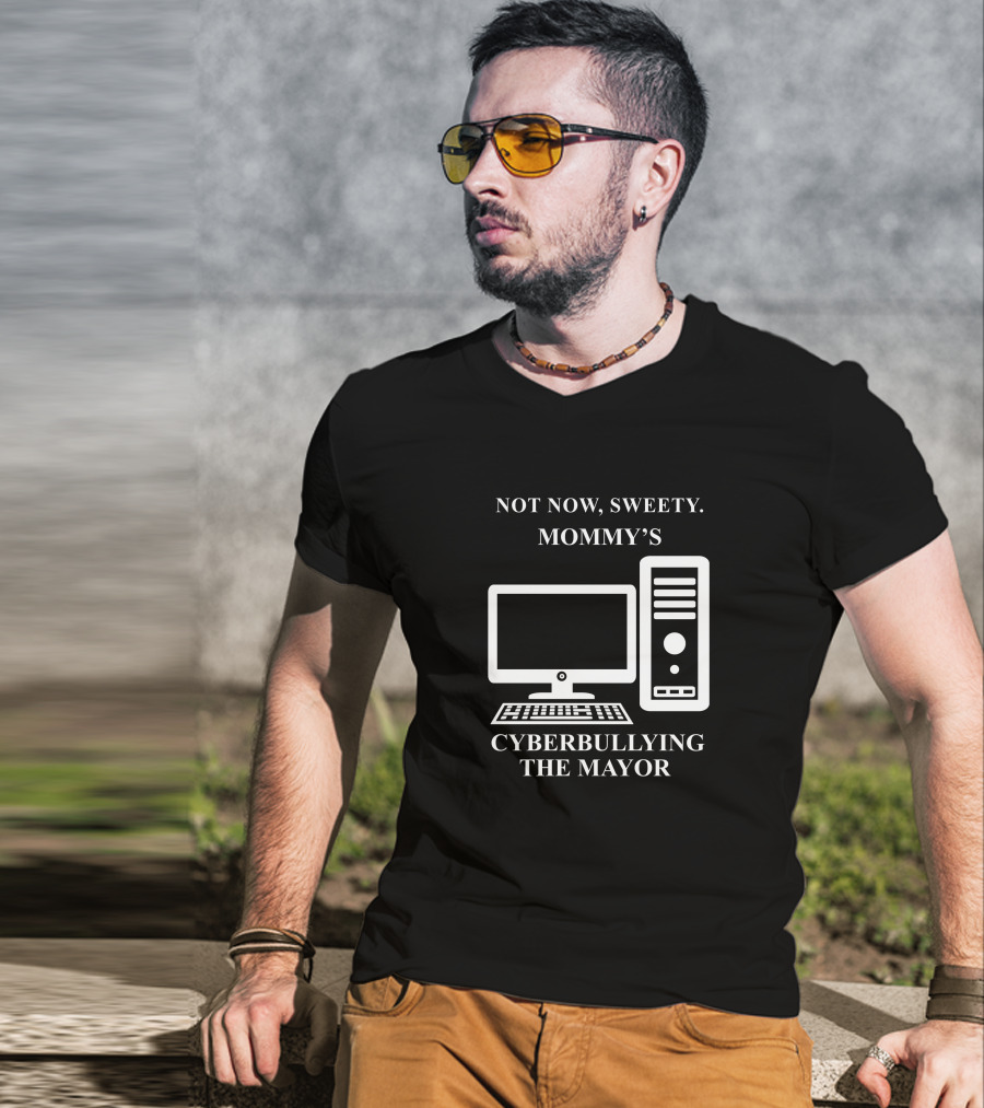 Not Now Sweety Mommy's Cyberbullying The Mayor T-Shirt