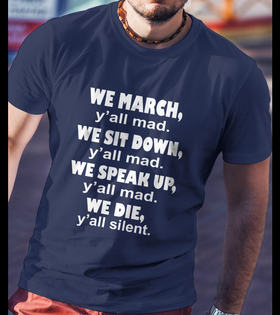 We March Y'all Mad We Sit Down Y'all Mad We Speak Up Y'all Mad We Die Y'all Silent Colin Kaepernick T-Shirt