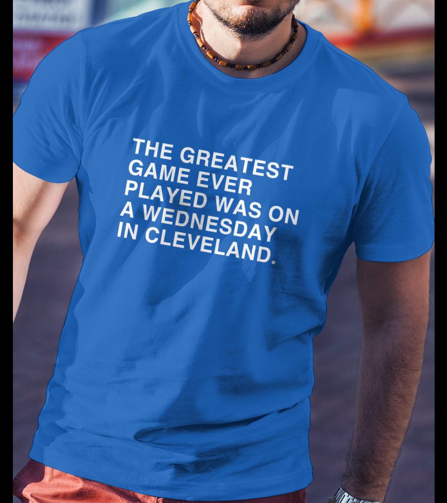 The Greatest Game Ever Played Was On A Wednesday IN Cleveland T-Shirt