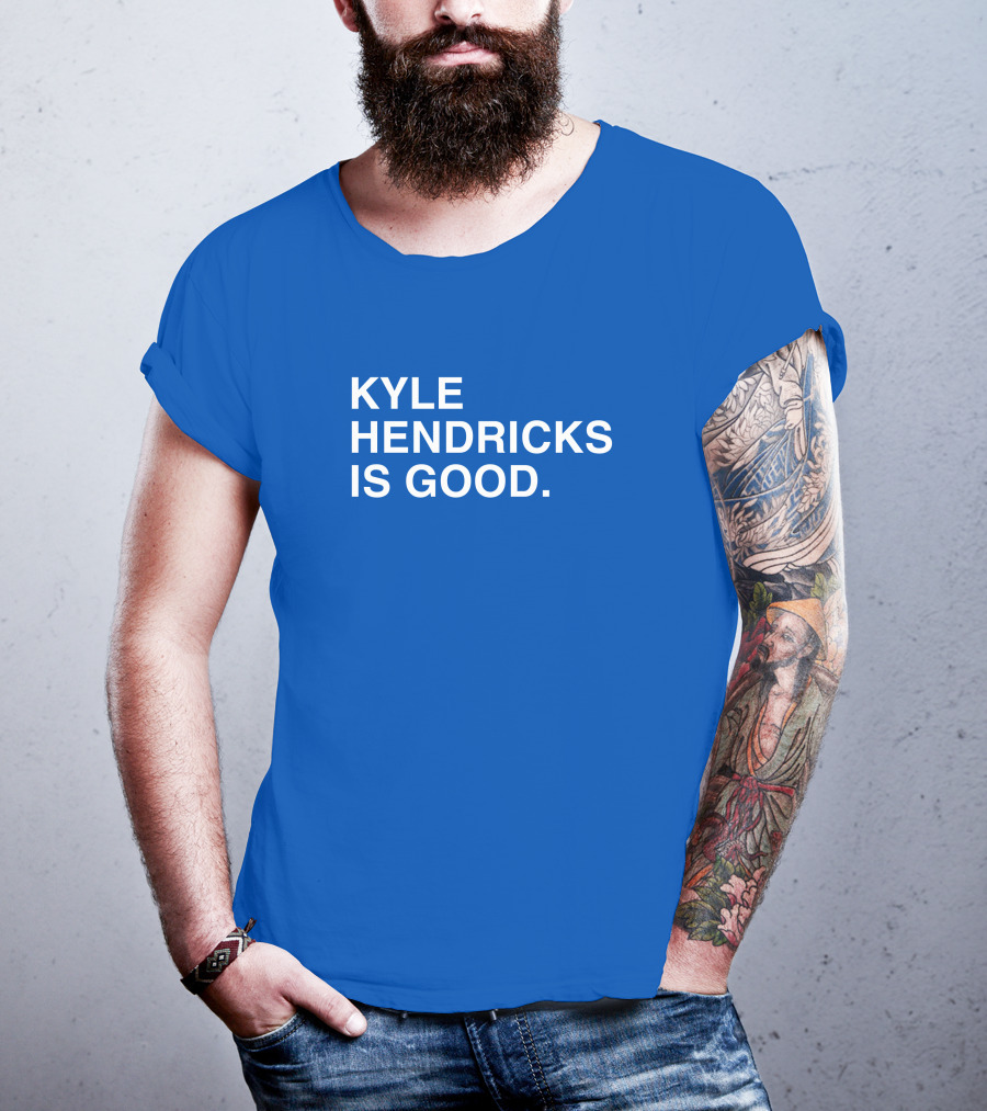 Kyle Hendricks Is Good T-Shirt