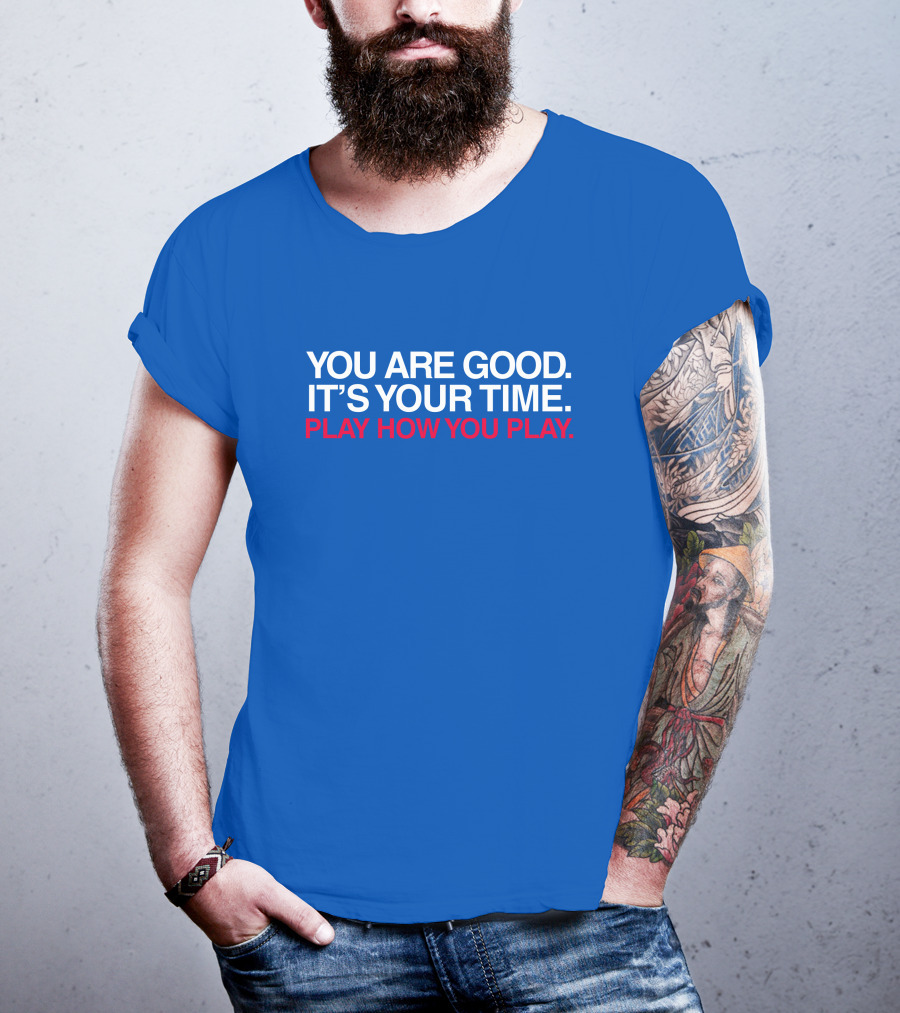 You Are Good It's Your Time Play How You Play T-Shirt