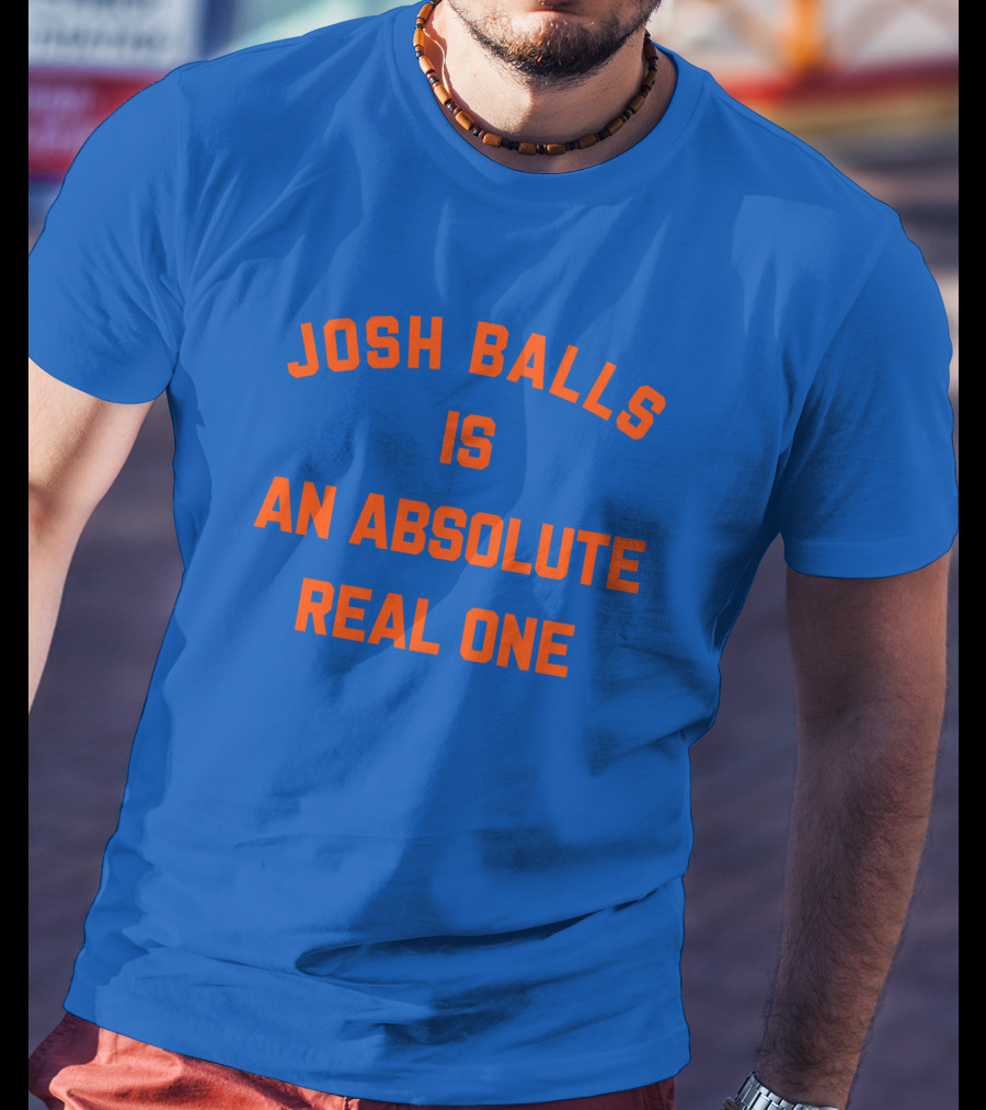 Josh Balls Is An Absolute Real One T-Shirt