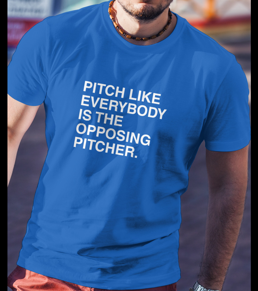 Pitch Like Everybody Is The Opposing Pitcher T-Shirt