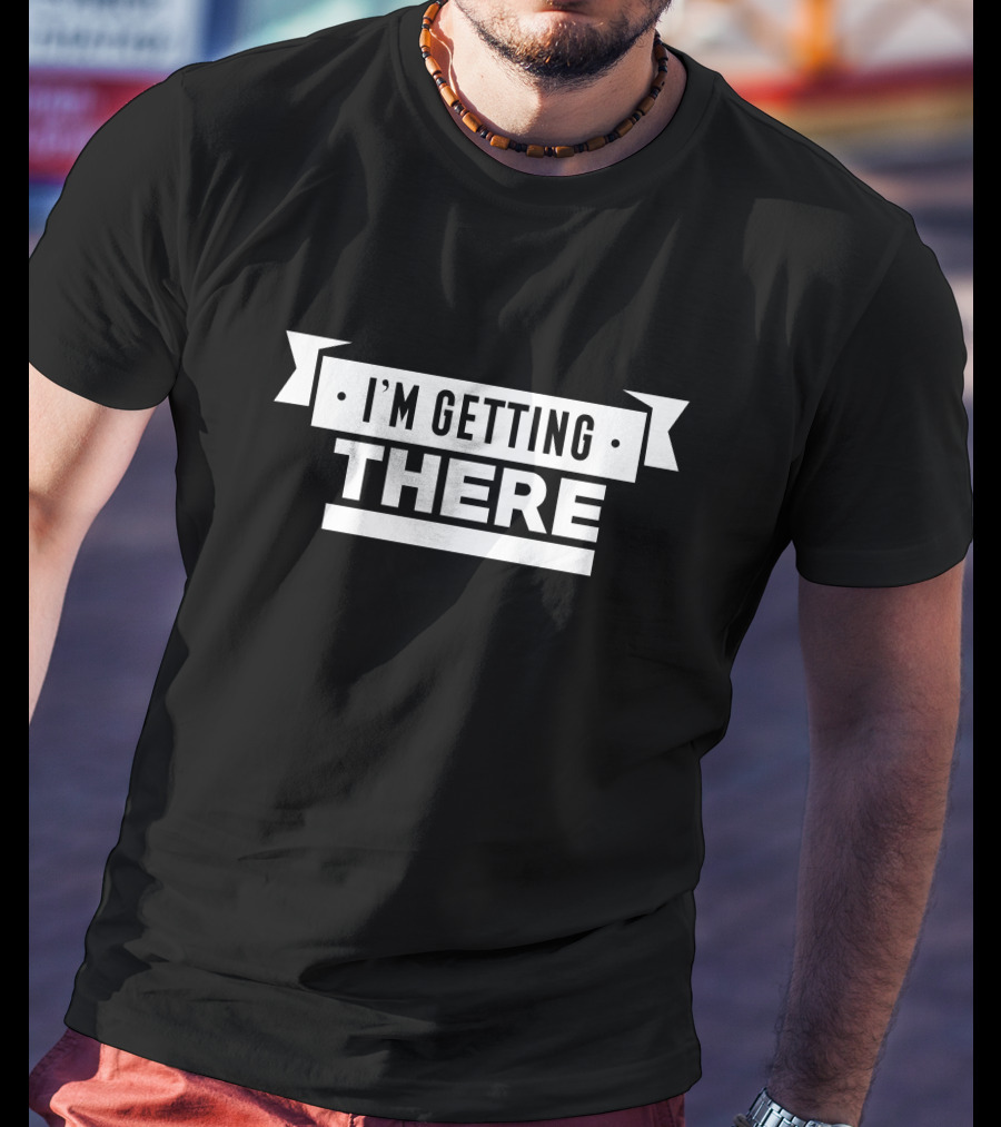 I'm Getting There T-Shirt