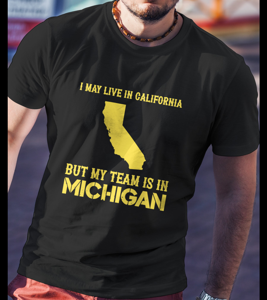 I May Live In California But My Team Is In Michigan T-Shirt