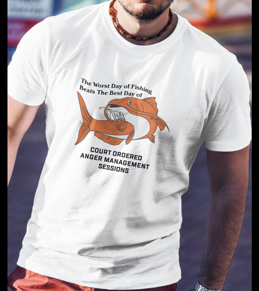 The Worst Day Of Fishing Beats The Best Day Of Court Ordered Anger Management Sessions T-Shirt