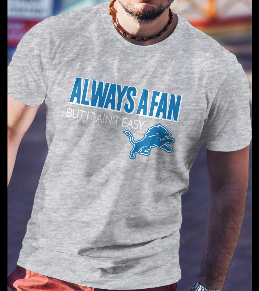 ALWAYS A FAN BUT IT AIN'T EASY Detroit Lions T-Shirt