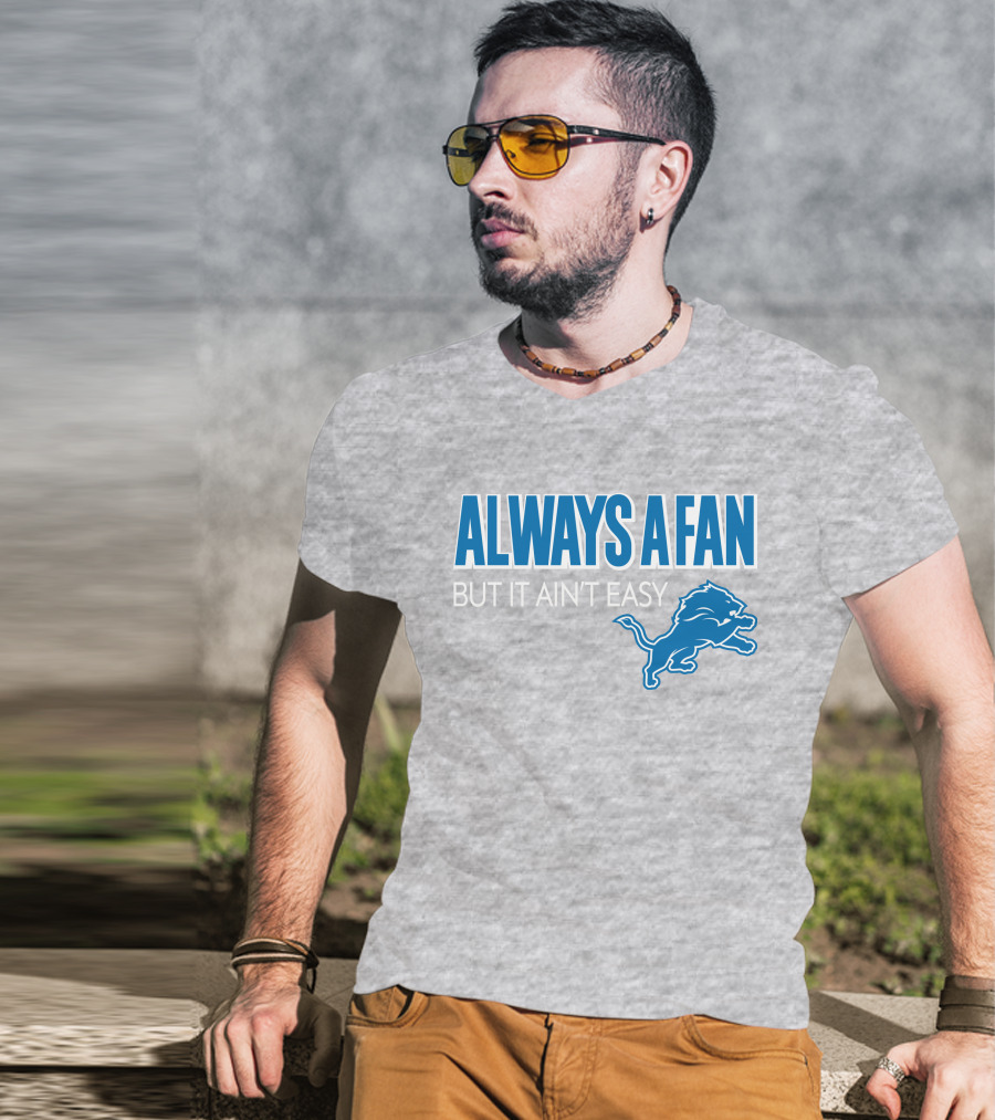 ALWAYS A FAN BUT IT AIN'T EASY Detroit Lions T-Shirt
