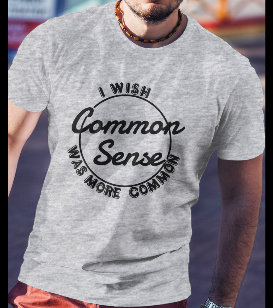 I Wish Common Sense Was More Common Circle T-Shirt