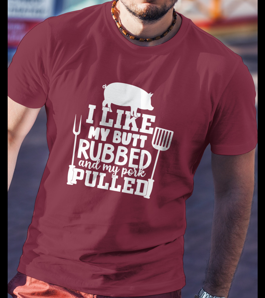 I Like My Butt Rubbed And My Pork Pulled Pig Barbecue Grill Fork Spatula T-Shirt