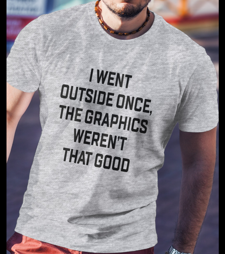 I Went Outside Once The Graphics Weren't That Good T-Shirt