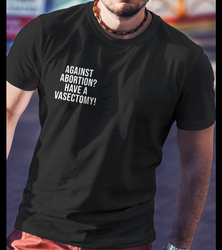 Against Abortion Have A Vasectomy T-Shirt