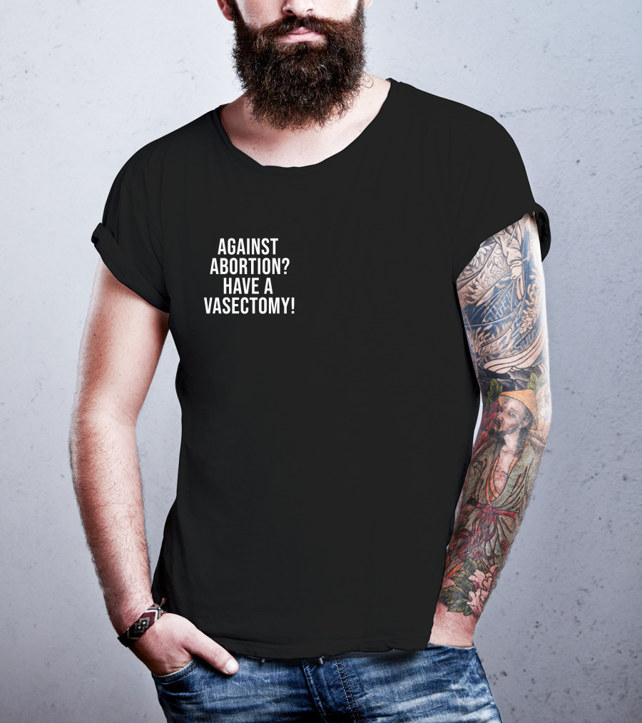Against Abortion Have A Vasectomy T-Shirt
