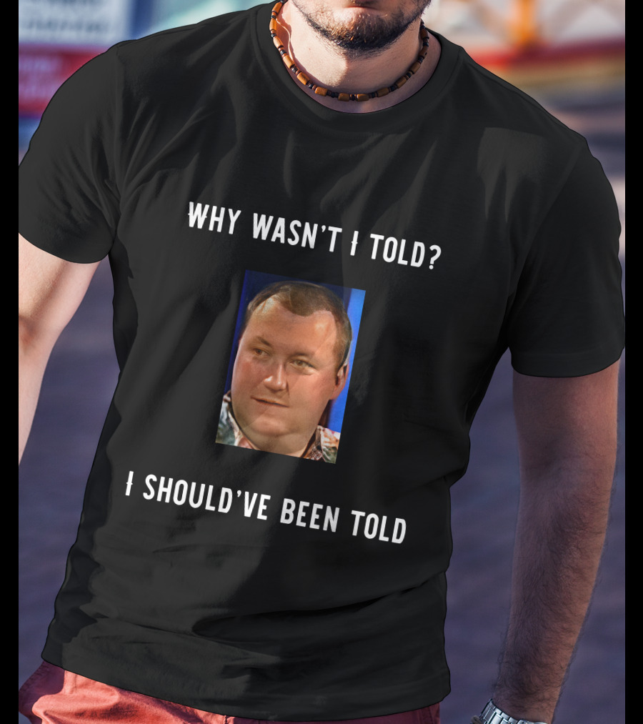 Why Wasn't I Told I Should've Been Told Text With Man's Photo T-Shirt