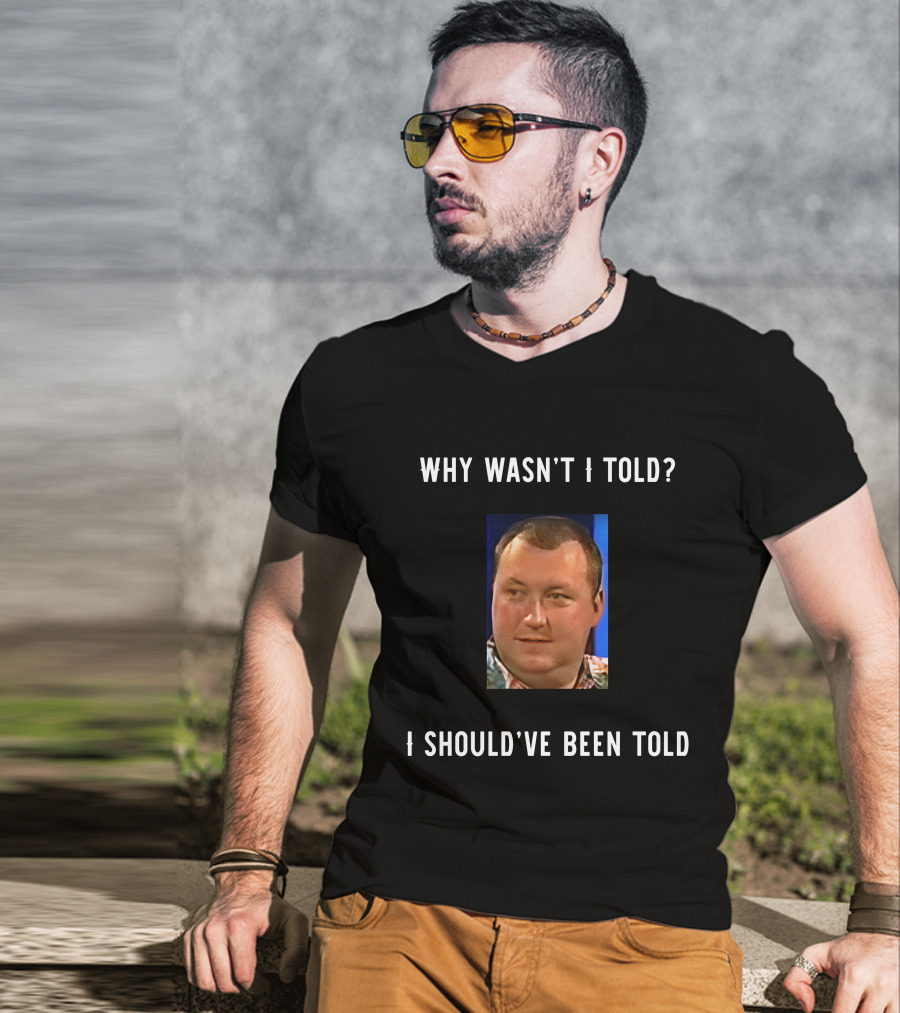 Why Wasn't I Told I Should've Been Told Text With Man's Photo T-Shirt