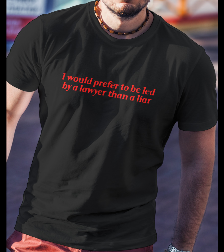 I Would Prefer To Be Led By A Lawyer Than A Liar T-Shirt