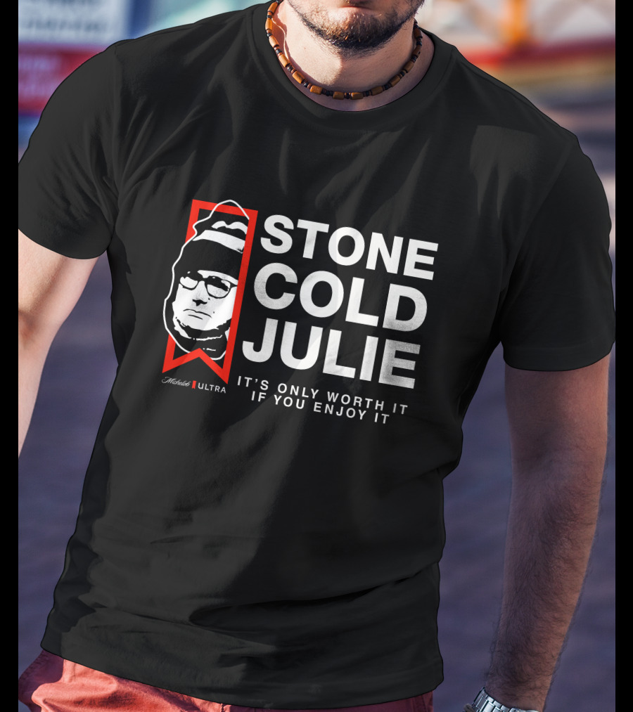 Stone Cold Julie Michelob Ultra It's Only Worth It If You Enjoy It T-Shirt