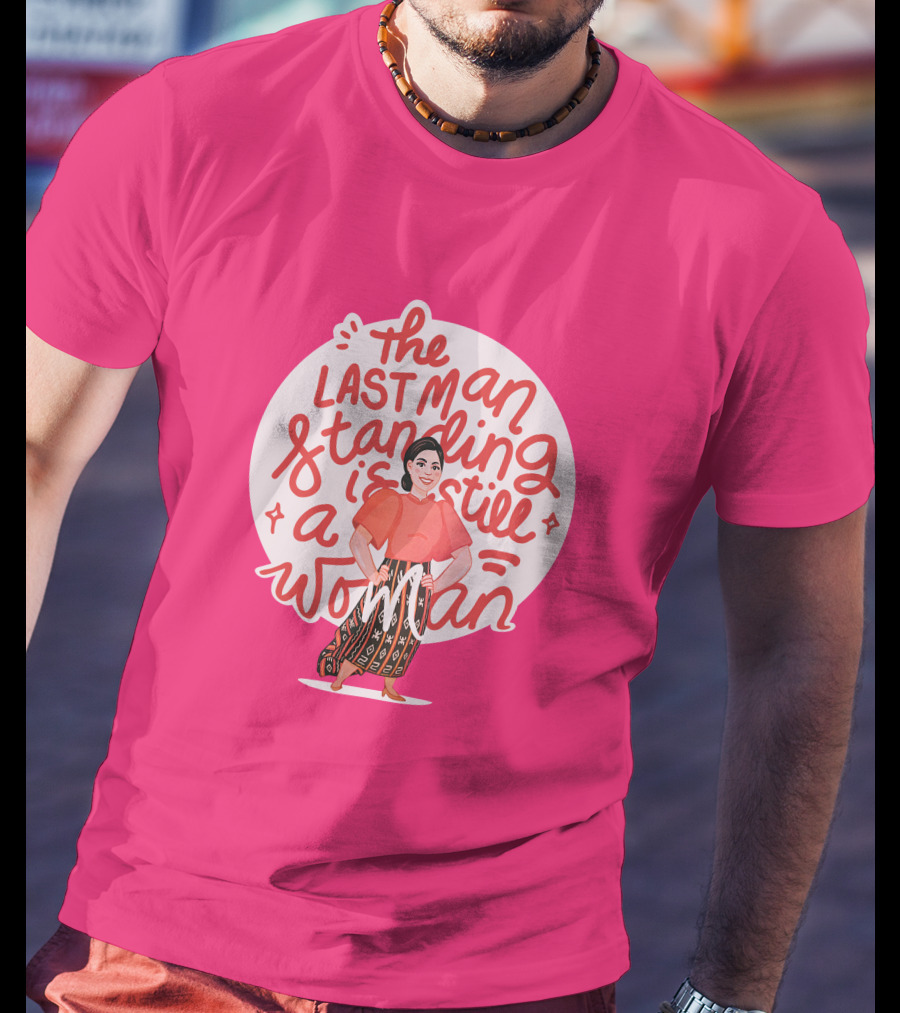 The Last Man Standing Is Still A Woman T-Shirt