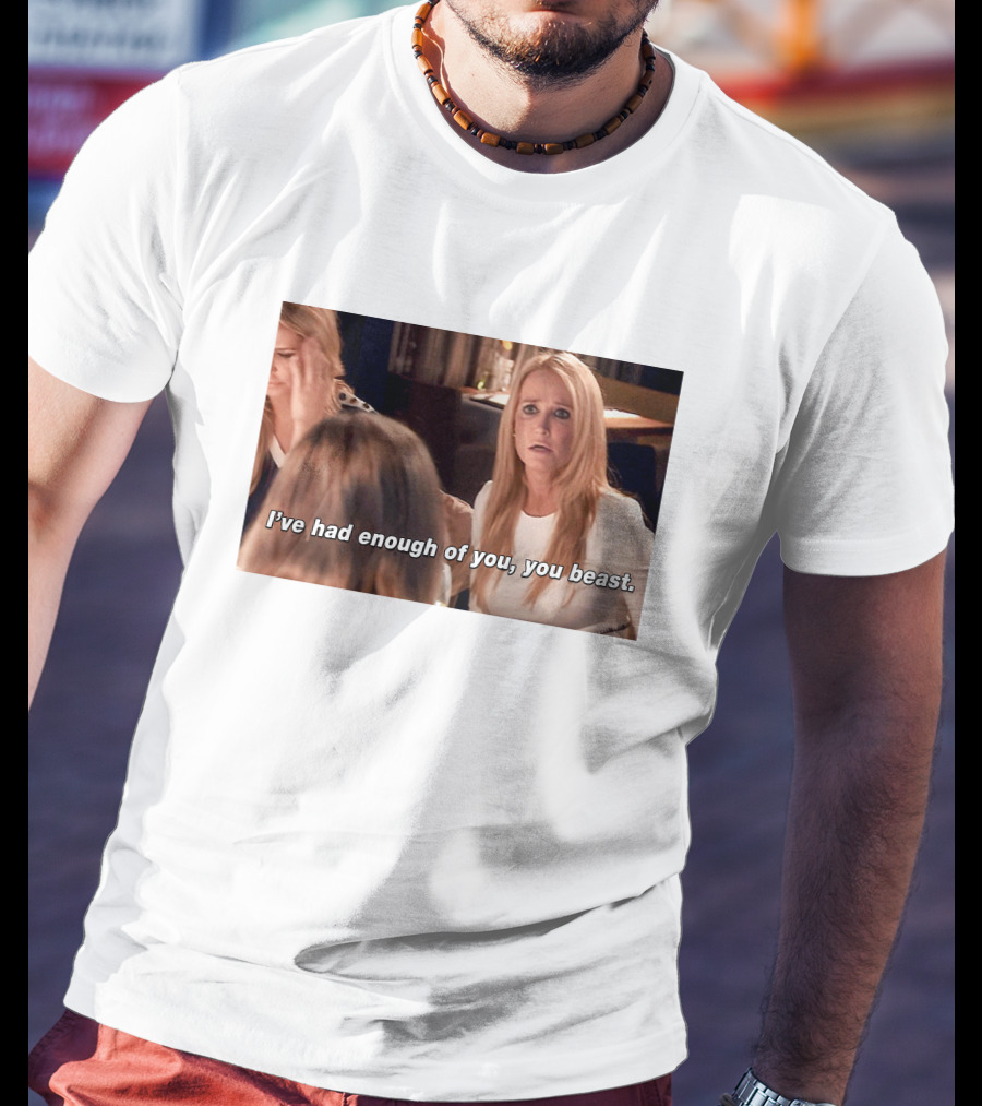 I've Had Enough Of You You Beast Kim Richards Real Housewives Of Beverly Hills Moment T-Shirt