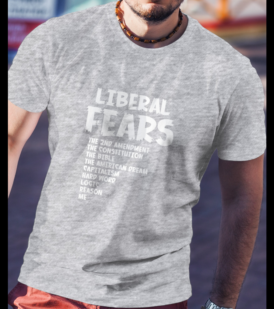 Liberal Fears The 2nd Amendment The Constitution The Bible The American Dream Capitalism Hard Work Logic Reason Me T-Shirt