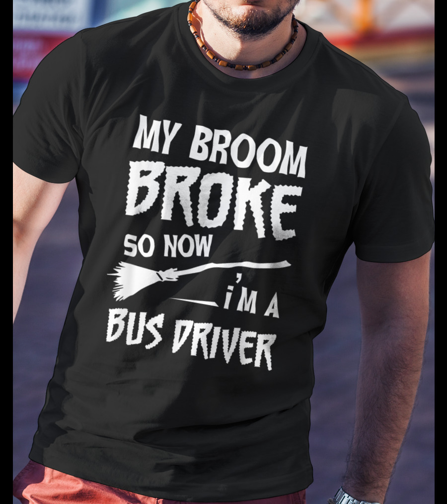 My Broom Broke So Now I'm A Bus Driver Broom T-Shirt