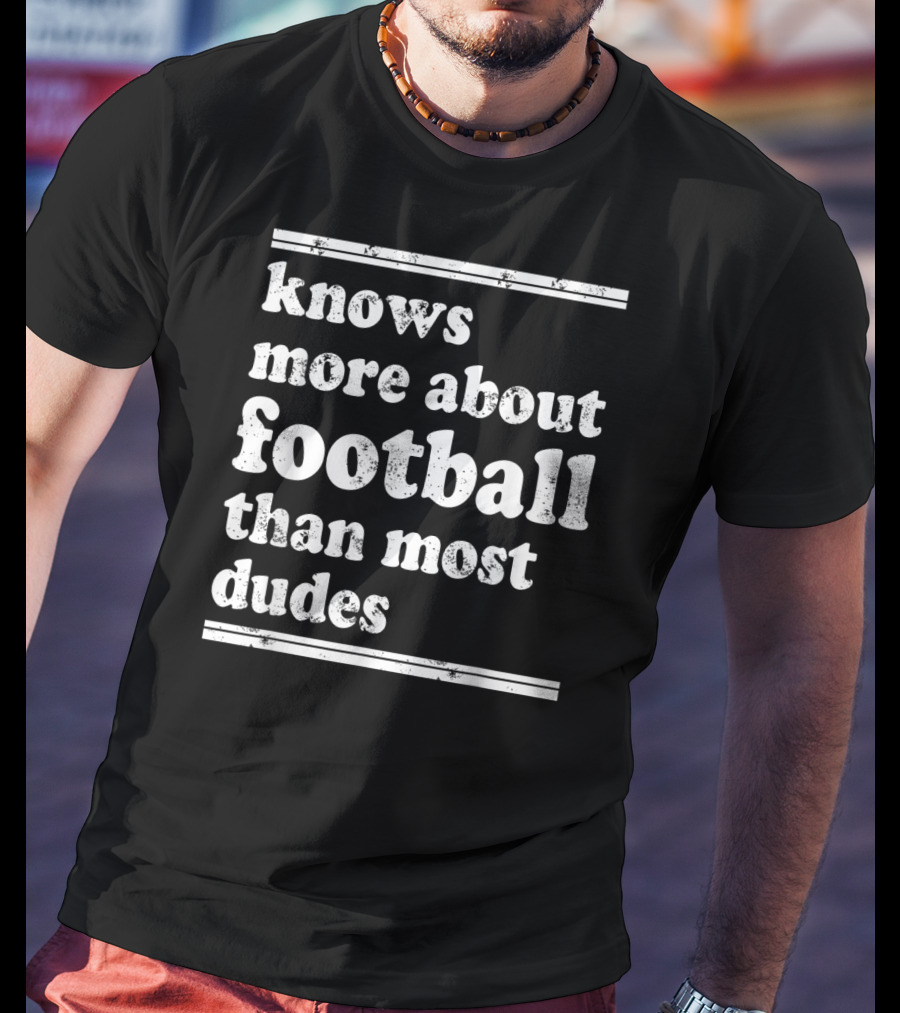 Knows More About Football Than Most Dudes T-Shirt