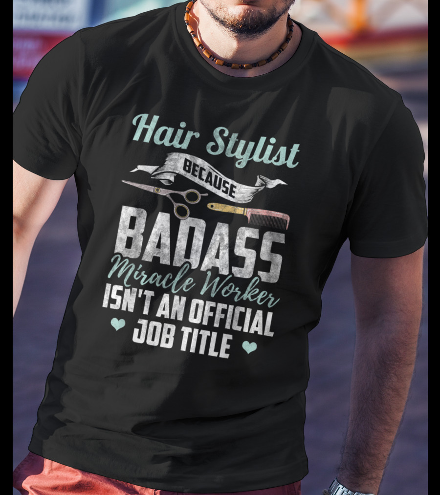 Hair Stylist Because Badass Miracle Worker Isn't An Official Job Title T-Shirt