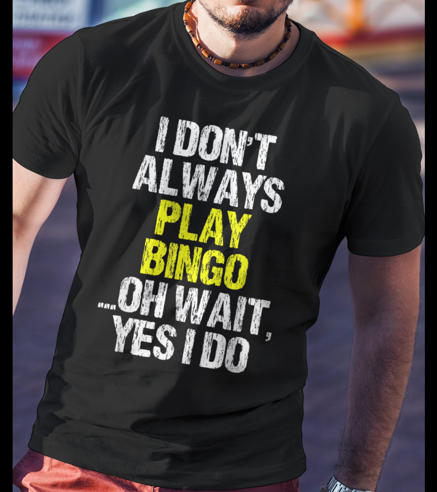 I Don't Always Play Bingo Oh Wait Yes I Do T-Shirt