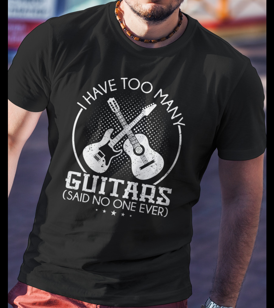 I Have Too Many Guitars Said No One Ever Guitar T-Shirt