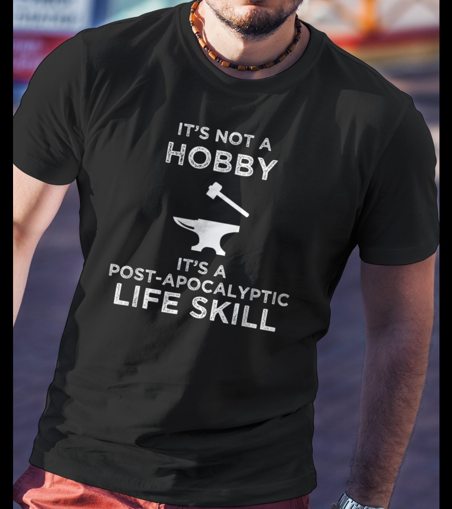 It's Not A Hobby It's A Post-Apocalyptic Life Skill Blacksmith Metalworking Anvil T-Shirt