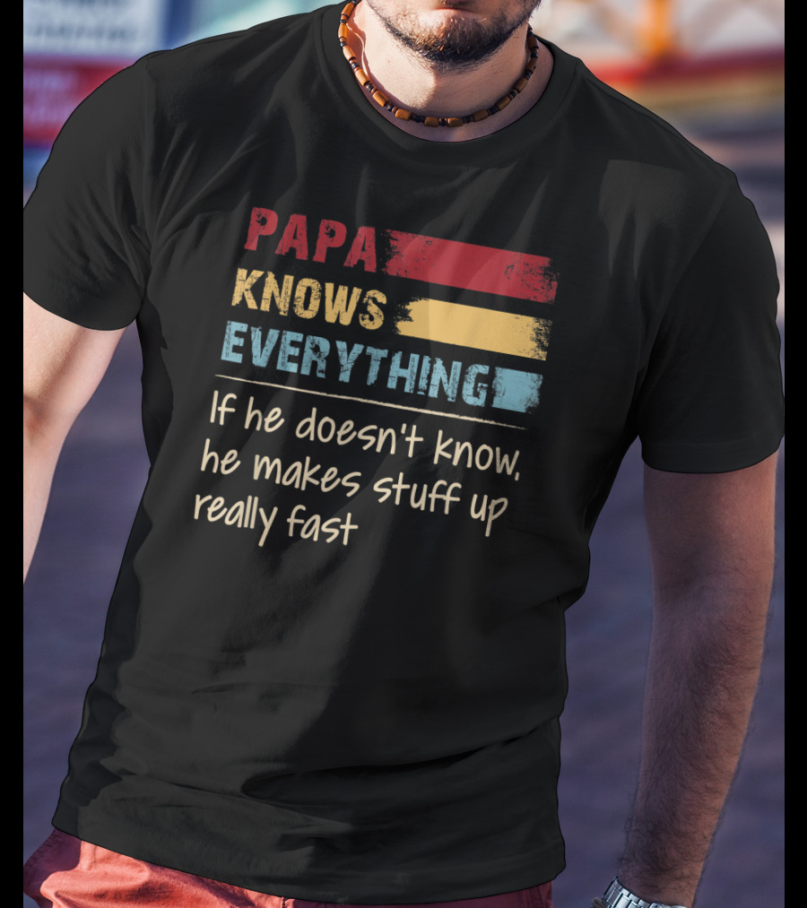 Papa Knows Everything If He Doesn’t Know He Makes Stuff Up Really Fast T-Shirt