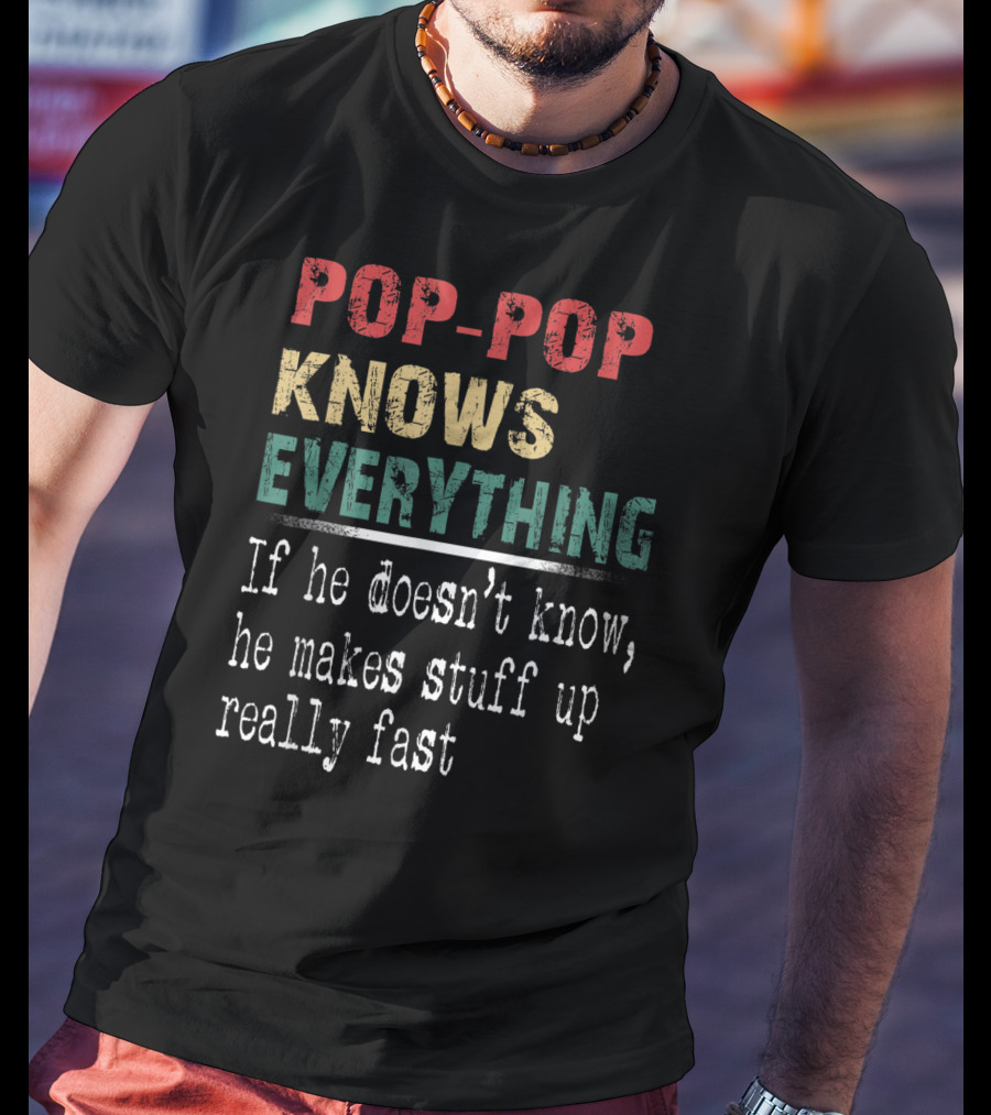 Pop-Pop Knows Everything If He Doesn't Know He Makes Stuff Up Really Fast T-Shirt